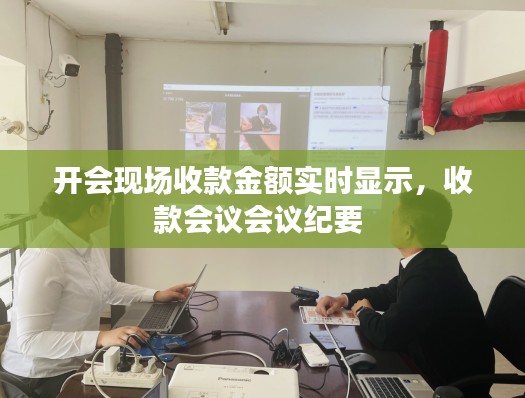 开会现场收款金额实时显示,收款会议会议纪要