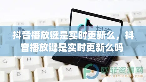 抖音播放键是实时更新么,抖音播放键是实时更新么吗