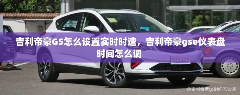 吉利帝豪GS怎么设置实时时速，吉利帝豪gse仪表盘时间怎么调 