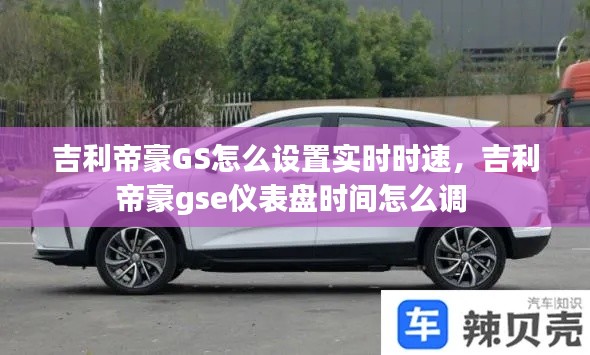 吉利帝豪GS怎么设置实时时速,吉利帝豪gse仪表盘时间怎么调