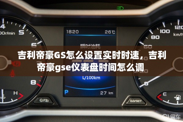吉利帝豪GS怎么设置实时时速,吉利帝豪gse仪表盘时间怎么调