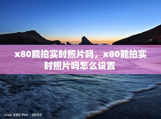x80能拍实时照片吗，x80能拍实时照片吗怎么设置 