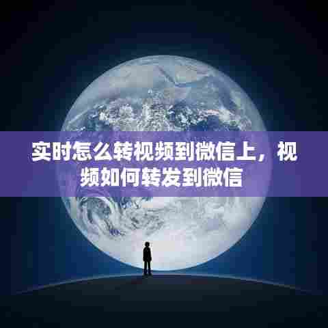 实时怎么转视频到微信上，视频如何转发到微信 