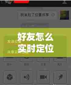好友怎么实时定位位置,如何好友定位