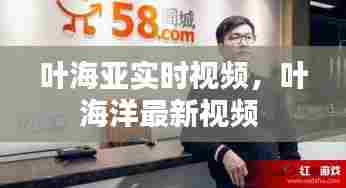 叶海亚实时视频,叶海洋最新视频