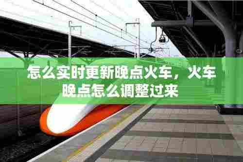 怎么实时更新晚点火车,火车晚点怎么调整过来