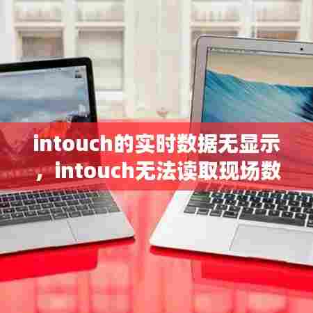 intouch的实时数据无显示,intouch无法读取现场数据