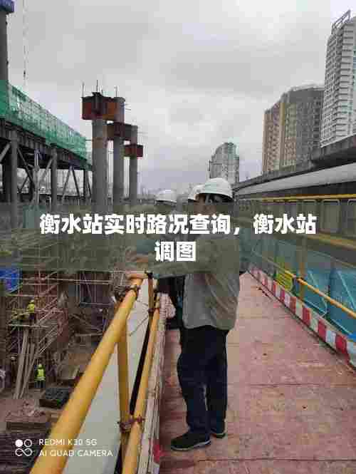 衡水站实时路况查询,衡水站调图