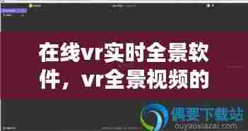 在线vr实时全景软件，vr全景视频的软件大全 