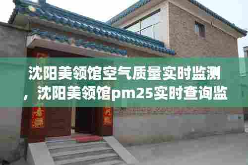 沈阳美领馆空气质量实时监测,沈阳美领馆pm25实时查询监测