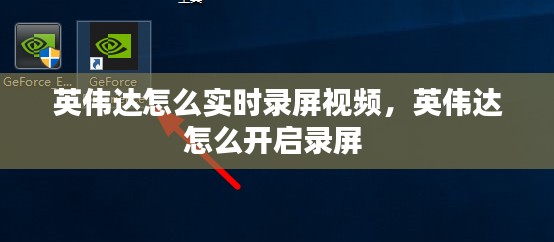 英伟达怎么实时录屏视频,英伟达怎么开启录屏