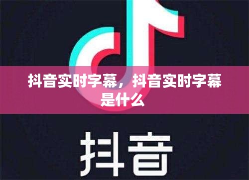 抖音实时字幕，抖音实时字幕是什么 
