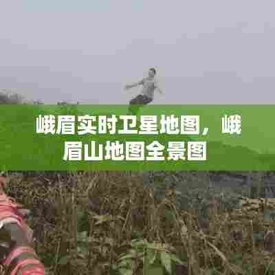 峨眉实时卫星地图，峨眉山地图全景图 