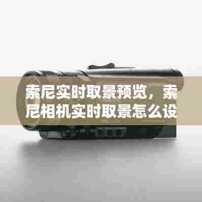 索尼实时取景预览,索尼相机实时取景怎么设置