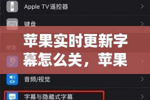 苹果实时更新字幕怎么关,苹果手机显示字幕