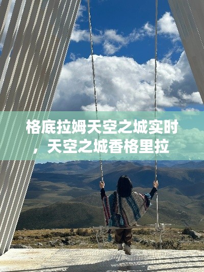 格底拉姆天空之城实时，天空之城香格里拉 