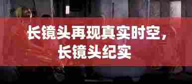 长镜头再现真实时空，长镜头纪实 