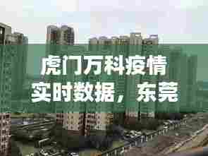 虎门万科疫情实时数据，东莞虎门万科新楼盘2020 