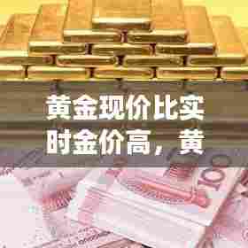 黄金现价比实时金价高,黄金首饰价格比今日金价高吗