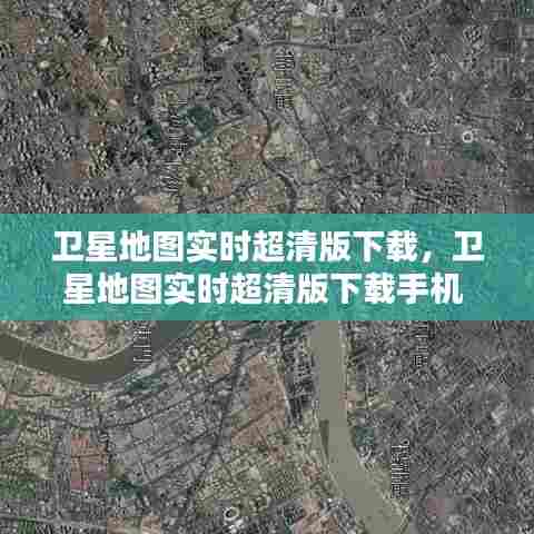 卫星地图实时超清版下载，卫星地图实时超清版下载手机 