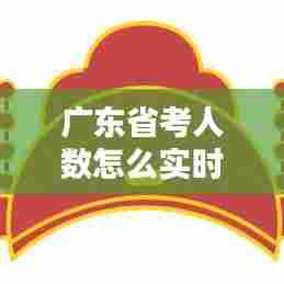 广东省考人数怎么实时查看,广东省考在哪看报名人数