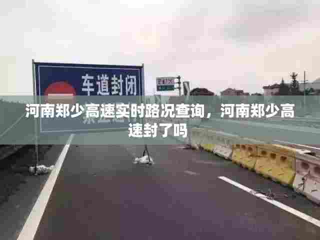 河南郑少高速实时路况查询，河南郑少高速封了吗 