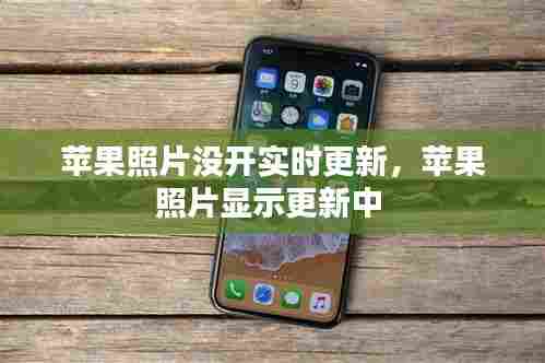 苹果照片没开实时更新,苹果照片显示更新中
