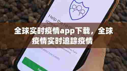 全球实时疫情app下载,全球疫情实时追踪疫情