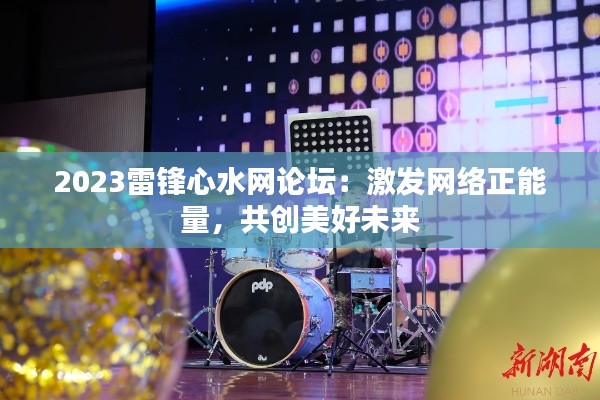 2023雷锋心水网论坛:激发网络正能量,共创美好未来