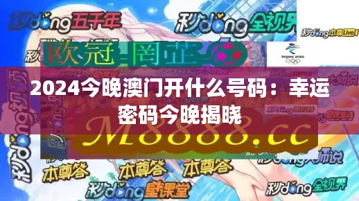 2024今晚澳门开什么号码:幸运密码今晚揭晓