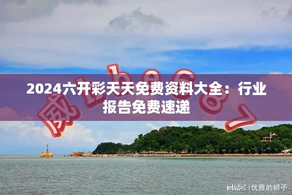 2024六开彩天天免费资料大全:行业报告免费速递