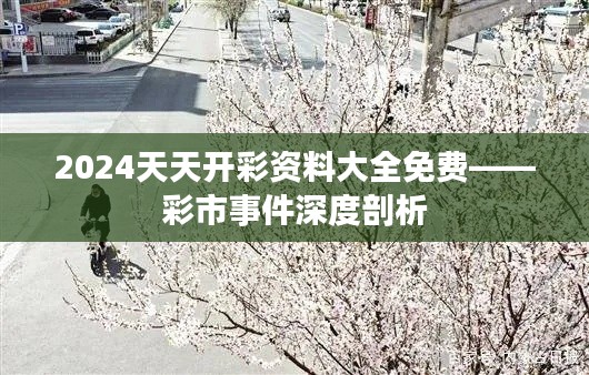 2024天天开彩资料大全免费——彩市事件深度剖析