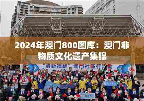 2024年澳门800图库：澳门非物质文化遗产集锦