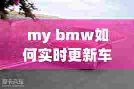 my bmw如何实时更新车辆位置，my bmw怎么更新车辆状态 