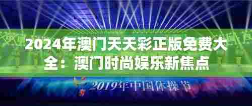 2024年澳门天天彩正版免费大全：澳门时尚娱乐新焦点