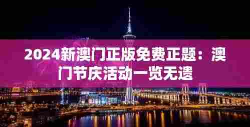 2024新澳门正版免费正题:澳门节庆活动一览无遗