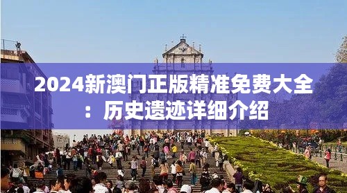 2024新澳门正版精准免费大全：历史遗迹详细介绍