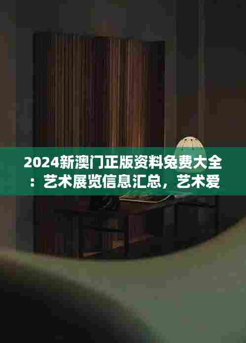 2024新澳门正版资料兔费大全:艺术展览信息汇总,艺术爱好者盛宴