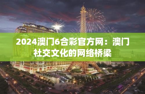 2024澳门6合彩官方网：澳门社交文化的网络桥梁