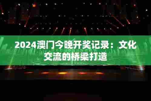 2024澳门今晚开奖记录:文化交流的桥梁打造
