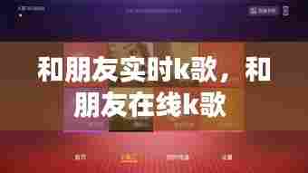 和朋友实时k歌,和朋友在线k歌
