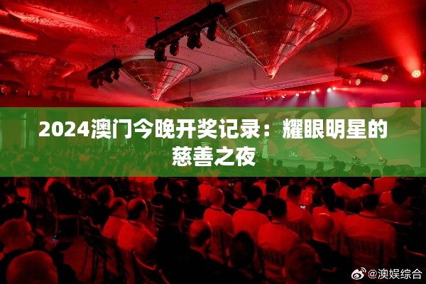 2024澳门今晚开奖记录：耀眼明星的慈善之夜