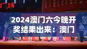 2024澳门六今晚开奖结果出来：澳门节日庆典活动大奖揭晓