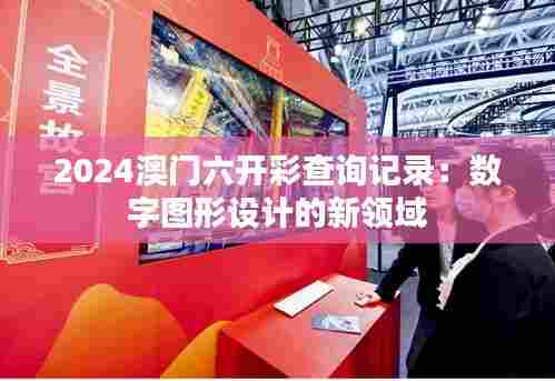 2024澳门六开彩查询记录:数字图形设计的新领域