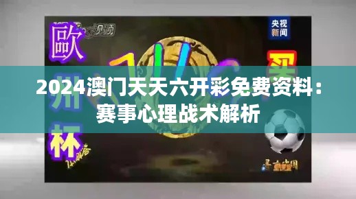 2024澳门天天六开彩免费资料:赛事心理战术解析