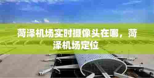 菏泽机场实时摄像头在哪,菏泽机场定位