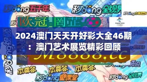 2024澳门天天开好彩大全46期:澳门艺术展览精彩回顾