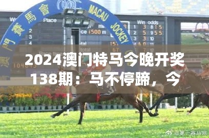 2024澳门特马今晚开奖138期:马不停蹄,今夜速度与激情