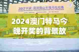2024澳门特马今晚开奖的背景故事：赛道上的科技与创新力量