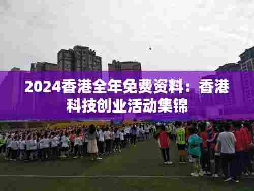 2024香港全年免费资料:香港科技创业活动集锦